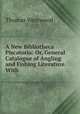 A New Bibliotheca Piscatoria: Or, General Catalogue of Angling and Fishing Literature. With ., Thomas Westwood 