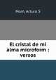 El cristal de mi alma microform : versos, Arturo S. Mom 