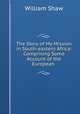 The Story of My Mission in South-eastern Africa: Comprising Some Account of the European ., William Shaw 