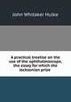 A practical treatise on the use of the ophthalmoscope, the essay for which the Jacksonian prize ., John Whitaker Hulke 