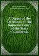 A Digest of the Decisions of the Supreme Court of the State of California ., Henry Jacob Labatt , California Supreme Court 