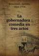 La gobernadora : comedia en tres actos, Benavente, Jacinto, 1866-1954 