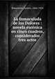 La Inmaculada de los Dolores : novela escnica en cinco cuadros, considerados tres actos, Benavente, Jacinto, 1866-1954 