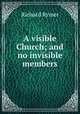 A visible Church; and no invisible members, Richard Rymer 