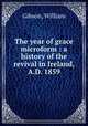 The year of grace microform : a history of the revival in Ireland, A.D. 1859, Gibson, William 