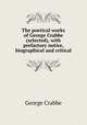 The poetical works of George Crabbe (selected), with prefactory notice, biographical and critical, Crabbe George 
