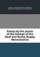 Essays by the pupils at the College of the Deaf and Dumb, Rugby, Warwickshire, College of the Deaf and Dumb (Rugby, Warwickshire),Bingham, Henry Brothers 