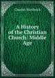 A History of the Christian Church: Middle Age, Charles Hardwick 