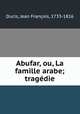 Abufar, ou, La famille arabe; tragedie, Jean Francois Ducis 