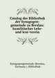 Catalog der Bibliothek der Synagogen-gemeinde zu Breslau: Israelitischer Lehr- und lese-verein, Synagogengemeinde (Breslau, Germany ). Bibliothek 