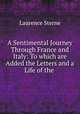 A Sentimental Journey Through France and Italy: To which are Added the Letters and a Life of the ., Sterne Laurence 
