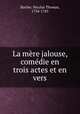 La mere jalouse, comedie en trois actes et en vers, Barthe, Nicolas Thomas, 1734-1785 