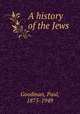 A history of the Jews, Goodman, Paul, 1875-1949 