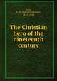The Christian hero of the nineteenth century, Gray, E. H. (Edgar Harkness), 1815-1894 