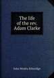 The life of the rev. Adam Clarke, John Wesley Etheridge 
