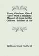 Camp, Garrison & Guard Duty: With a Modified Manual of Arms for the Officers & Soldiers of the ., William Ward Duffield 
