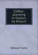 Coffee-planting in Ceylon, by Aliquis, Stewart Jolly 