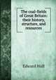 The coal-fields of Great Britain: their history, structure, and resources, Hull Edward 