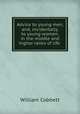 Advice to young men, and, incidentally, to young women, in the middle and higher ranks of life ., William Cobbett 