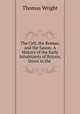 The Celt, the Roman, and the Saxon: A History of the Early Inhabitants of Britain, Down to the ., Thomas Wright 