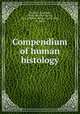 Compendium of human histology, Morel, C. (Charles), 1823-1884,Van Buren, W. H. (William Holme), 1819-1883, ed. and tr 