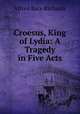 Croesus, King of Lydia: A Tragedy in Five Acts, Alfred Bate Richards 