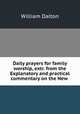 Daily prayers for family worship, extr. from the Explanatory and practical commentary on the New ., William Dalton 