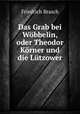 Das Grab bei Wobbelin, oder Theodor Korner und die Lutzower, Friedrich Brasch 