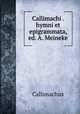 Callimachi . hymni et epigrammata, ed. A. Meineke, Callimachus 