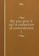 Do you give it up? A collection of conundrums &c, Do 