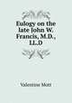 Eulogy on the late John W. Francis, M.D., LL.D., Valentine Mott 