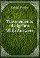 The elements of algebra. With Answers, Robert Fowler 
