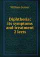 Diphtheria: its symptoms and treatment 2 lects, William Jenner 