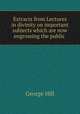 Extracts from Lectures in divinity on important subjects which are now engrossing the public ., George Hill 
