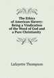 The Ethics of American Slavery: Being a Vindication of the Word of God and a Pure Christianity ., Lafayette Thompson 