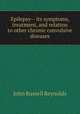 Epilepsy-- its symptoms, treatment, and relation to other chronic convulsive diseases, John Russell Reynolds 