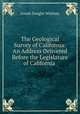 The Geological Survey of California: An Address Delivered Before the Legislature of California ., Josiah Dwight Whitney 
