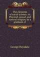 The elements of social science; or, Physical, sexual, and natural religion, by a graduate of ., George Drysdale 