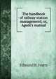 The handbook of railway station management; or, Agent