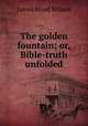 The golden fountain; or, Bible-truth unfolded, James Hood Wilson 