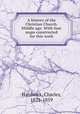 A history of the Christian Church. Middle age. With four maps constructed for this work, Hardwick, Charles, 1821-1859 