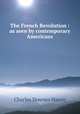 The French Revolution : as seen by contemporary Americans, Hazen Charles Downer 