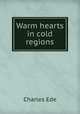 Warm hearts in cold regions, Charles Ede 