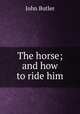 The horse; and how to ride him, John Butler 
