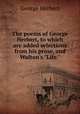 The poems of George Herbert, to which are added selections from his prose, and Walton`s "Life.", Herbert George 