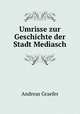 Umrisse zur Geschichte der Stadt Mediasch, Andreas Graefer 