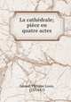 La cathedrale; piece en quatre actes, Philippe Louis Gerard 