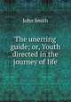The unerring guide; or, Youth directed in the journey of life, John Smith 