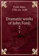 Dramatic works of John Ford:. 2, Ford, John, 1586-ca. 1640 