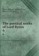 The poetical works of Lord Byron. 6, Byron, George Gordon Byron, Baron, 1788-1824 